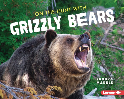 On the Hunt with Grizzly Bears by Markle, Sandra