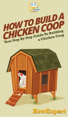 How To Build a Chicken Coop: Your Step By Step Guide To Building a Chicken Coop by Howexpert