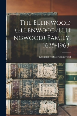 The Ellinwood (Ellenwood/Ellingwood) Family, 1635-1963. by Ellinwood, Leonard Webster 1905-