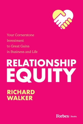 Relationship Equity: Your Cornerstone Investment to Great Gains in Business and Life by Walker, Richard