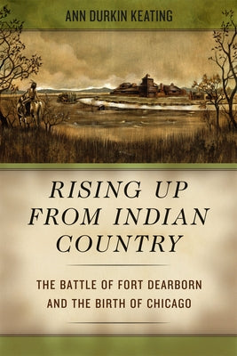 Rising Up from Indian Country: The Battle of Fort Dearborn and the Birth of Chicago Paperback University of Chicago Press