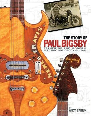The Story of Paul Bigsby: Father of the Modern Electric Solidbody Guitar [With CD (Audio)] by Babiuk, Andy