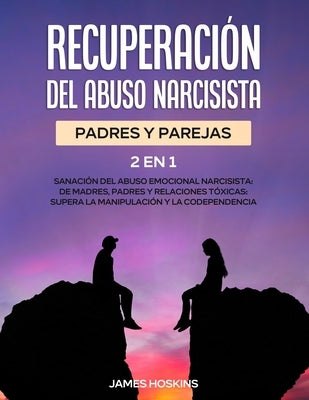 Recuperación del Abuso Narcisista (2En1): Sanación del Abuso Emocional Narcisista: de Madres, Padres y Relaciones Tóxicas: Supera La Manipulación y la by Hoskins, James