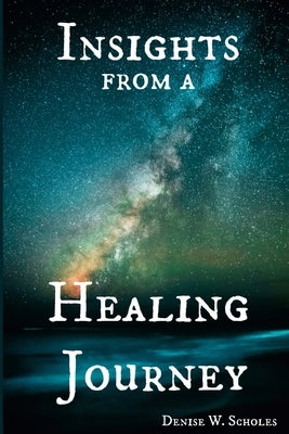 Insights from a Healing Journey by W. Scholes, Denise