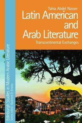 Latin American and Arab Literature: Transcontinental Exchanges by Nasser, Tahia Abdel