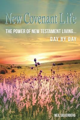 New Covenant Life: The Power of New Testament Living Day by Day by Silverberg, Neil