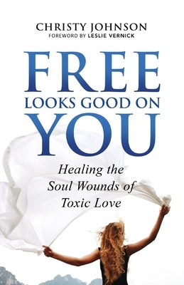 Free Looks Good on You: Healing the Soul Wounds of Toxic Love Paperback Christine Johnson