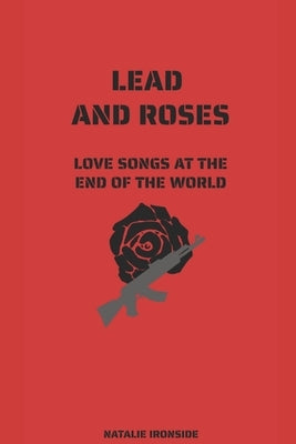 Lead and Roses: Love Songs at the End of the World Paperback Independently Published