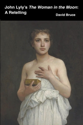 John Lyly's The Woman in the Moon: A Retelling Paperback David Bruce