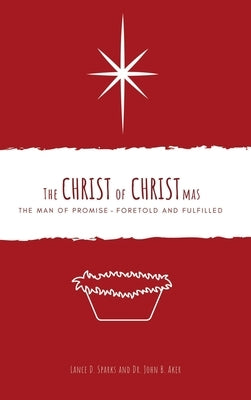 The Christ of Christmas: The Man of Promise - Foretold and Fulfilled by Sparks, Lance D.