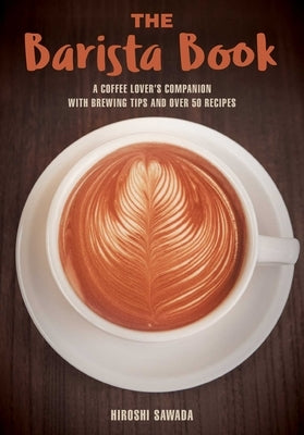 The Barista Book: A Coffee Lover's Companion with Brewing Tips and Over 50 Recipes Paperback Skyhorse Publishing