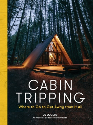 Cabin Tripping: Where to Go to Get Away from It All by Eggers, Jj
