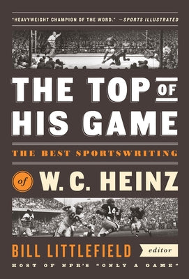 The Top of His Game: The Best Sportswriting of W. C. Heinz: A Library of America Special Publicaton by Heinz, W. C.