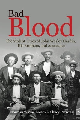 Bad Blood: The Violent Lives of John Wesley Hardin, His Brothers, and Associates by Brown, Norman Wayne