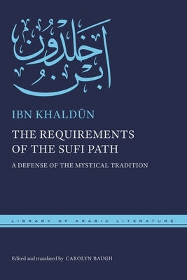 The Requirements of the Sufi Path: A Defense of the Mystical Tradition by Khald&#363;n, Ibn