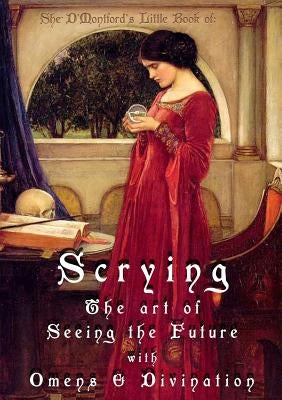 Scrying: The Art of Seeing the Future with Omens & Divination by D'Montford, Shé