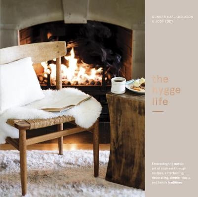 The Hygge Life: Embracing the Nordic Art of Coziness Through Recipes, Entertaining, Decorating, Simple Rituals, and Family Traditions by Gíslason, Gunnar Karl