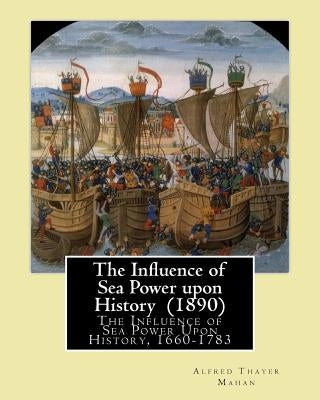 The Influence of Sea Power upon History (1890). By: Alfred Thayer Mahan: The Influence of Sea Power Upon History, 1660-1783 is an influential treatise Paperback Createspace Independent Publishing Platform