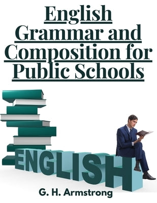 English Grammar and Composition for Public Schools by G H Armstrong