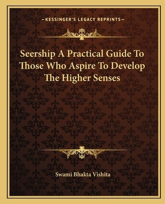 Seership A Practical Guide To Those Who Aspire To Develop The Higher Senses by Vishita, Swami Bhakta