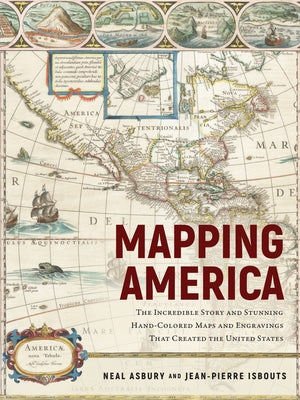 Mapping America: The Incredible Story and Stunning Hand-Colored Maps and Engravings That Created the United States by Isbouts, Jean-Pierre