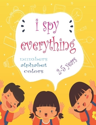 I Spy Everything: My Best book for Toddler Preschool & Kindergarten Girls & Boys, learn numbers, letters and colors for 2-5 Years Old, C Paperback Independently Published