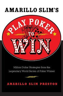 Amarillo Slim's Play Poker to Win: Million Dollar Strategies from the Legendary World Series of Poker Winner by Preston, Amarillo Slim