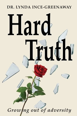 Hard Truth: Growing out of adversity by Ince-Greenaway, Lynda