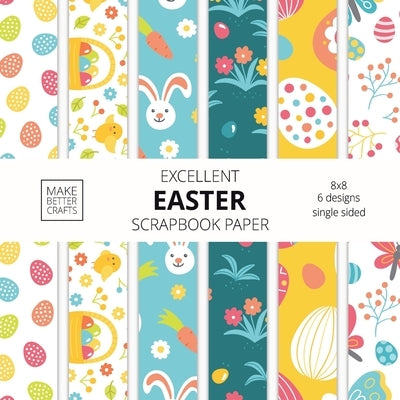 Excellent Easter Scrapbook Paper: 8x8 Easter Holiday Designer Paper for Decorative Art, DIY Projects, Homemade Crafts, Cute Art Ideas For Any Crafting by Make Better Crafts