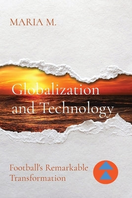 Globalization and Technology: Football's Remarkable Transformation by M, Maria
