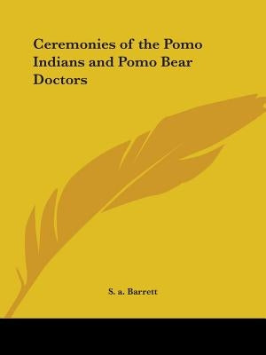 Ceremonies of the Pomo Indians and Pomo Bear Doctors by Barrett, S. a.