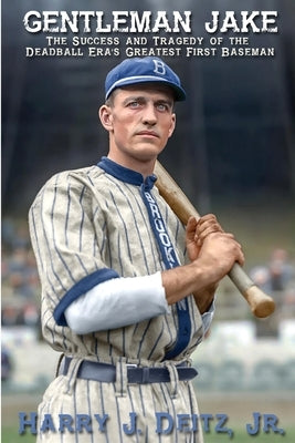 Gentleman Jake: The Success and Tragedy of the Deadball Era's Greatest First Baseman by Deitz, Harry J.