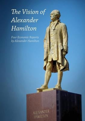 The Vision of Alexander Hamilton: Four Economic Reports by Alexander Hamilton Paperback Eir News Service, Inc.