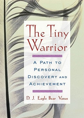 The Tiny Warrior: A Path to Personal Discovery and Achievement by Bear Vanas, D. J. Eagle