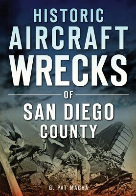 Historic Aircraft Wrecks of San Diego County by Macha, G. Pat