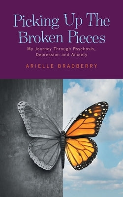 Picking Up The Broken Pieces: My Journey Through Psychosis, Depression and Anxiety by Bradberry, Arielle