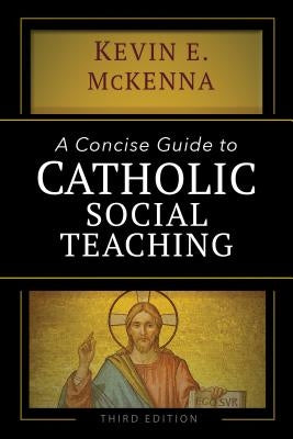 A Concise Guide to Catholic Social Teaching by McKenna, Kevin E.