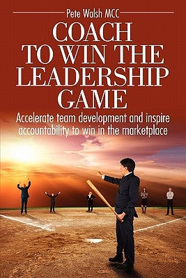 Coach to Win the Leadership Game by Walsh, Pete