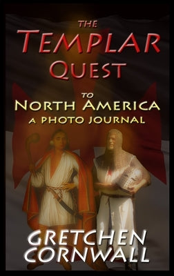 The Templar Quest to North America: A Photo Journal by Cornwall, Gretchen