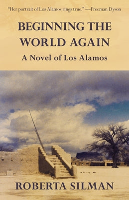 Beginning the World Again: A Novel of Los Alamos by Silman, Roberta