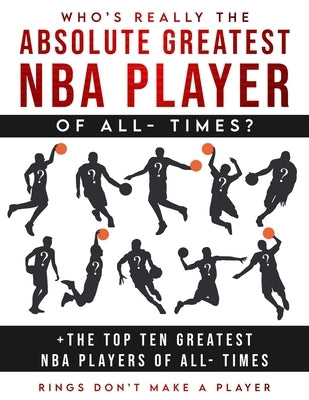 Who's Really The Absolute Greatest NBA Player of All- Times + The Top Ten Greatest NBA Players of All- Times: Rings Don't make A Player by Smith, Akeem