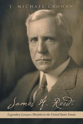 James A. Reed: Legendary Lawyer; Marplot in the United States Senate by Cronan, J. Michael