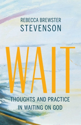 Wait: Thoughts and Practice in Waiting on God by Stevenson, Rebecca Brewster