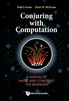 Conjuring with Computation: A Manual of Magic and Computing for Beginners by Curzon, Paul