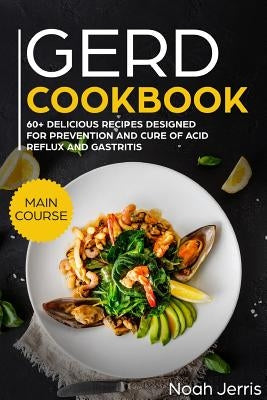 Gerd Cookbook: Main Course - 60+ Delicious Recipes Designed for Prevention and Cure of Acid Reflux and Gastritis( Sibo & Ibs Effectiv Paperback Independently Published