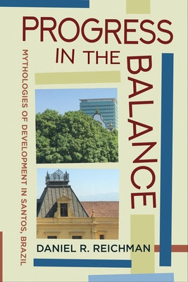 Progress in the Balance: Mythologies of Development in Santos, Brazil Paperback Cornell University Press