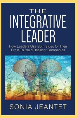 The Integrative Leader: How Leaders Use Both Sides of Their Brain to Build Resilient Companies Paperback Indie Books International
