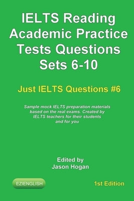 IELTS Reading. Academic Practice Tests Questions Sets 6-10. Sample mock IELTS preparation materials based on the real exams: Created by IELTS teachers by Hogan, Jason