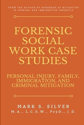 Forensic Social Work Case Studies: Personal Injury, Family, Immigration, and Criminal Mitigation by Silver, Mark S.