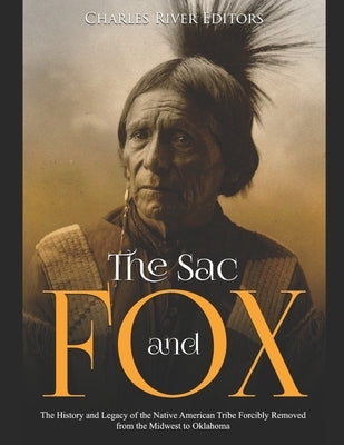 The Sac and Fox: The History and Legacy of the Native American Tribe Forcibly Removed from the Midwest to Oklahoma Paperback Independently Published